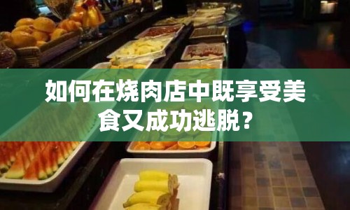如何在燒肉店中既享受美食又成功逃脫？