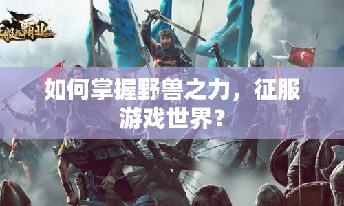如何掌握野獸之力，征服游戲世界？
