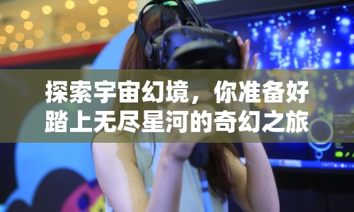 探索宇宙幻境，你準(zhǔn)備好踏上無盡星河的奇幻之旅了嗎？