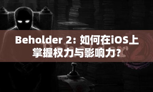 Beholder 2: 如何在iOS上掌握權力與影響力？