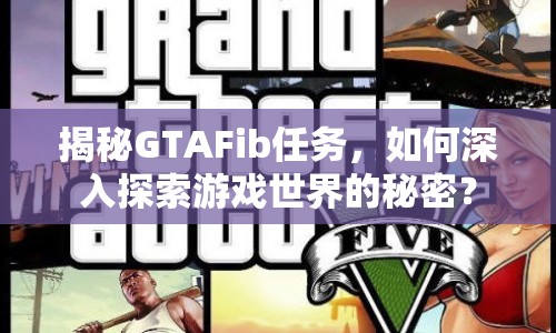 揭秘GTAFib任務，如何深入探索游戲世界的秘密？