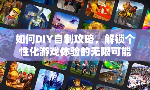 如何DIY自制攻略，解鎖個(gè)性化游戲體驗(yàn)的無限可能？