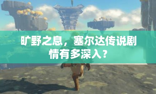 曠野之息，塞爾達(dá)傳說劇情有多深入？