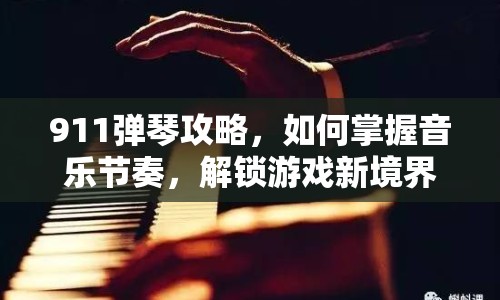911彈琴攻略，如何掌握音樂(lè)節(jié)奏，解鎖游戲新境界？