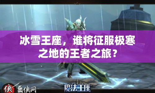 冰雪王座，誰(shuí)將征服極寒之地的王者之旅？