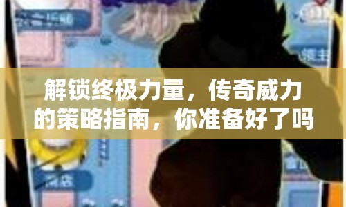 解鎖終極力量，傳奇威力的策略指南，你準(zhǔn)備好了嗎？