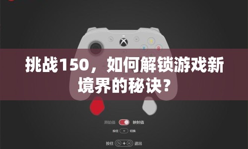 挑戰(zhàn)150，如何解鎖游戲新境界的秘訣？