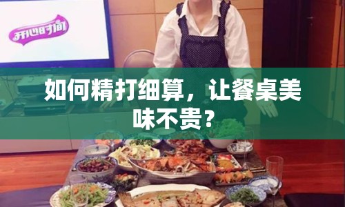 如何精打細算，讓餐桌美味不貴？