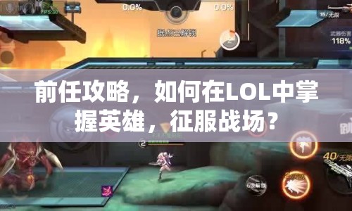 前任攻略，如何在LOL中掌握英雄，征服戰(zhàn)場？