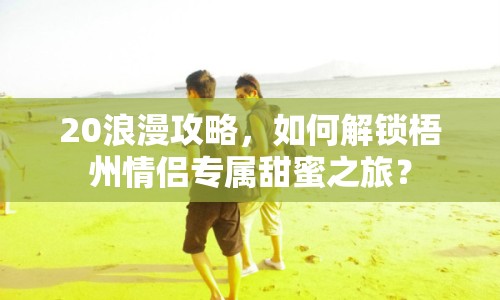 20浪漫攻略，如何解鎖梧州情侶專屬甜蜜之旅？