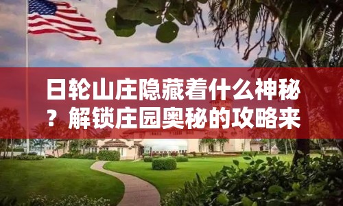 日輪山莊隱藏著什么神秘？解鎖莊園奧秘的攻略來啦！