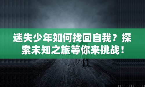 迷失少年如何找回自我？探索未知之旅等你來(lái)挑戰(zhàn)！