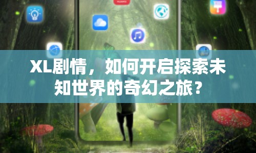 XL劇情，如何開啟探索未知世界的奇幻之旅？