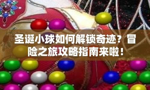 圣誕小球如何解鎖奇跡？冒險(xiǎn)之旅攻略指南來(lái)啦！