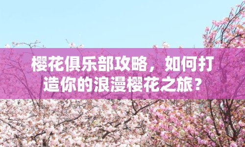 櫻花俱樂部攻略，如何打造你的浪漫櫻花之旅？