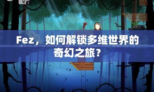 Fez，如何解鎖多維世界的奇幻之旅？