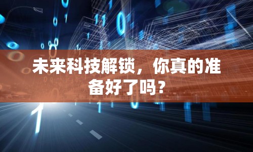 未來科技解鎖，你真的準(zhǔn)備好了嗎？