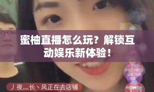 蜜柚直播怎么玩？解鎖互動(dòng)娛樂(lè)新體驗(yàn)！