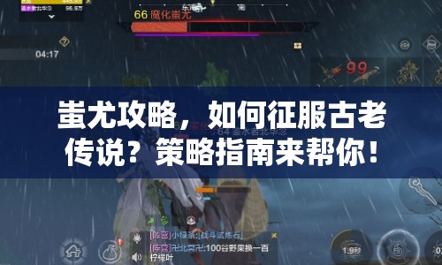 蚩尤攻略，如何征服古老傳說？策略指南來幫你！
