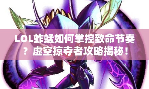 LOL蚱蜢如何掌控致命節(jié)奏？虛空掠奪者攻略揭秘！
