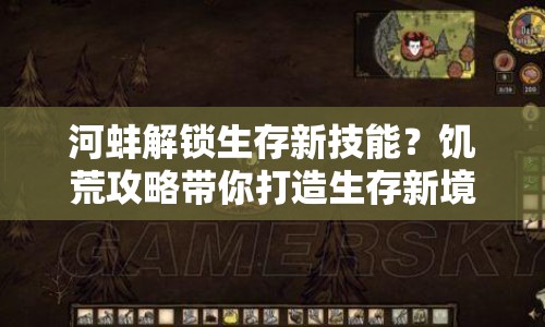 河蚌解鎖生存新技能？饑荒攻略帶你打造生存新境界！