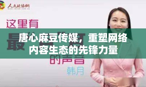 唐心麻豆傳媒，重塑網(wǎng)絡(luò)內(nèi)容生態(tài)的先鋒力量