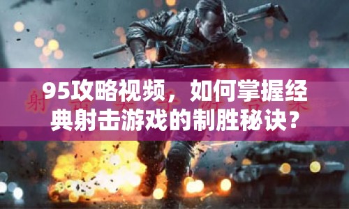 95攻略視頻，如何掌握經(jīng)典射擊游戲的制勝秘訣？
