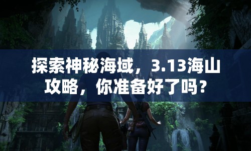 探索神秘海域，3.13海山攻略，你準(zhǔn)備好了嗎？