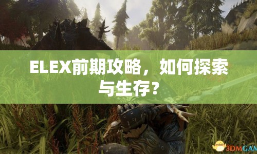 ELEX前期攻略，如何探索與生存？