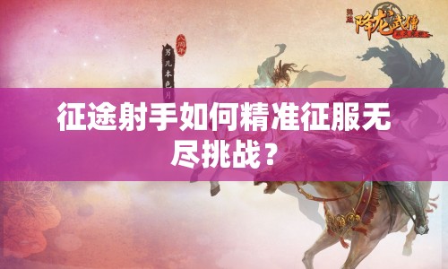 征途射手如何精準(zhǔn)征服無(wú)盡挑戰(zhàn)？
