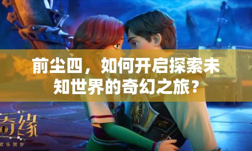 前塵四，如何開(kāi)啟探索未知世界的奇幻之旅？