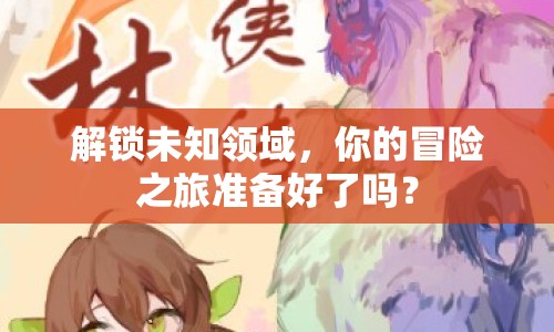 解鎖未知領(lǐng)域，你的冒險之旅準備好了嗎？