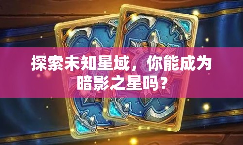 探索未知星域，你能成為暗影之星嗎？