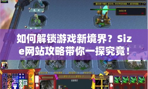 如何解鎖游戲新境界？Size網(wǎng)站攻略帶你一探究竟！
