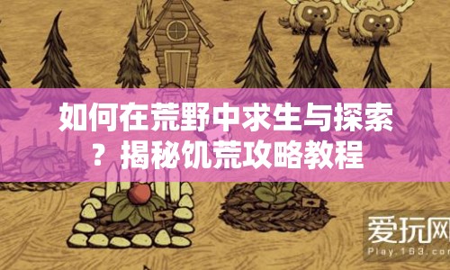 如何在荒野中求生與探索？揭秘饑荒攻略教程