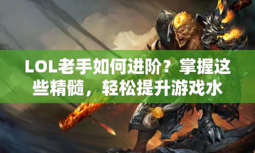 LOL老手如何進(jìn)階？掌握這些精髓，輕松提升游戲水平！