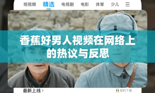 香蕉好男人視頻在網(wǎng)絡(luò)上的熱議與反思