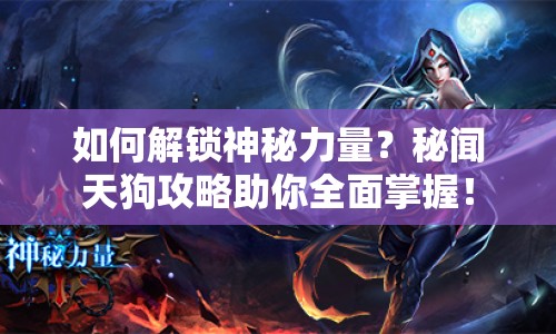 如何解鎖神秘力量？秘聞天狗攻略助你全面掌握！