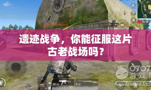 遺跡戰(zhàn)爭，你能征服這片古老戰(zhàn)場嗎？