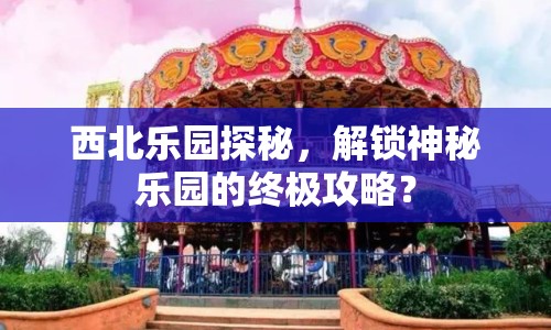 西北樂園探秘，解鎖神秘樂園的終極攻略？