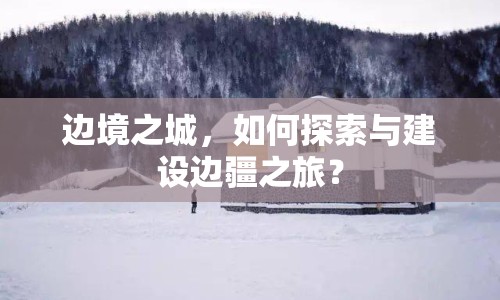 邊境之城，如何探索與建設(shè)邊疆之旅？