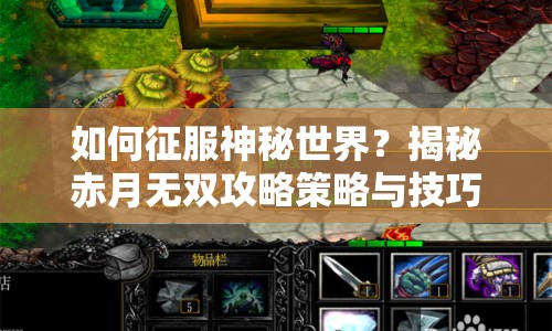 如何征服神秘世界？揭秘赤月無雙攻略策略與技巧！