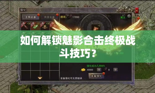 如何解鎖魅影合擊終極戰(zhàn)斗技巧？
