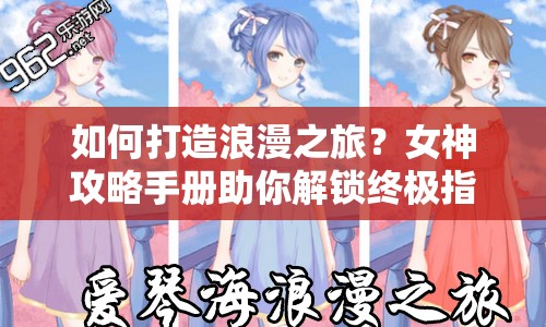 如何打造浪漫之旅？女神攻略手冊(cè)助你解鎖終極指南！