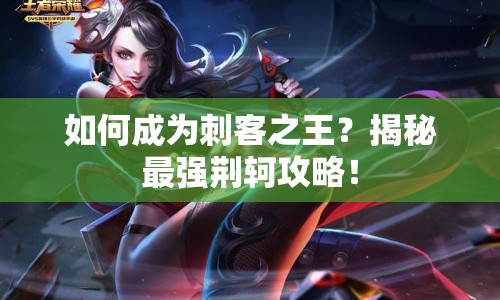 如何成為刺客之王？揭秘最強荊軻攻略！