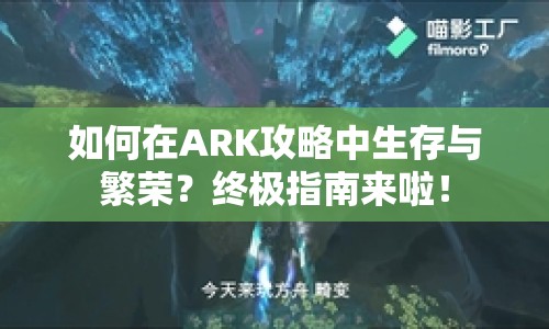 如何在ARK攻略中生存與繁榮？終極指南來啦！