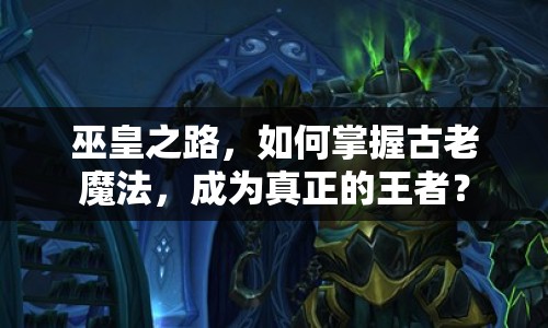 巫皇之路，如何掌握古老魔法，成為真正的王者？