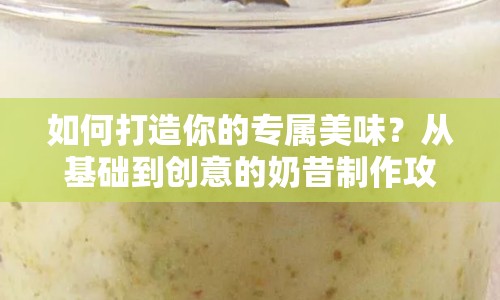 如何打造你的專屬美味？從基礎到創(chuàng)意的奶昔制作攻略來啦！