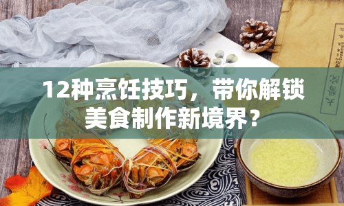 12種烹飪技巧，帶你解鎖美食制作新境界？
