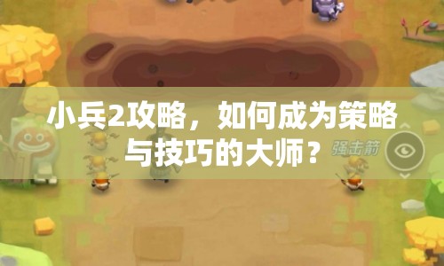 小兵2攻略，如何成為策略與技巧的大師？